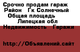 Срочно продам гараж! › Район ­ Гк Солнечный › Общая площадь ­ 24 - Липецкая обл. Недвижимость » Гаражи   